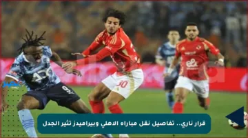 قرار ناري.. تفاصيل نقل مباراة الأهلي وبيراميدز تثير الجدل